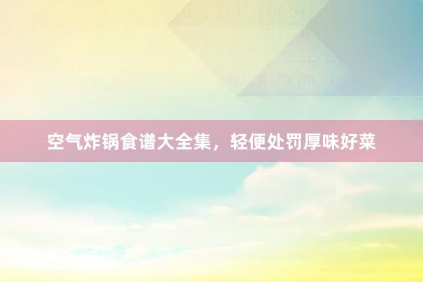 空气炸锅食谱大全集，轻便处罚厚味好菜
